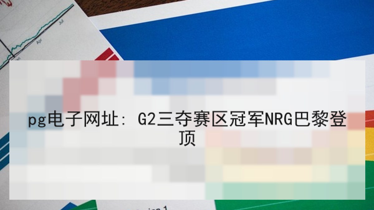 pg电子网址: G2三夺赛区冠军NRG巴黎登顶 pg电子网址: G2三夺赛区冠军NRG巴黎登顶