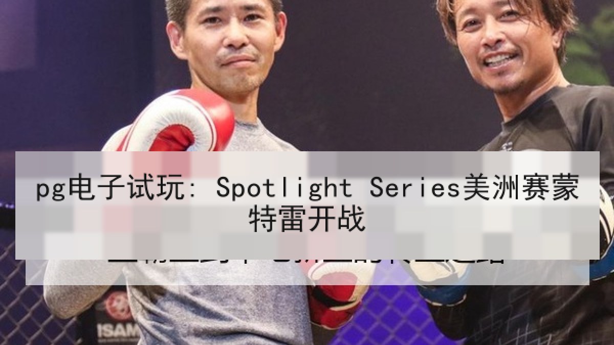 pg电子试玩: Spotlight Series美洲赛蒙特雷开战