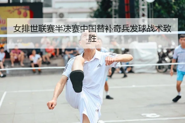 女排世联赛半决赛中国替补奇兵发球战术致胜