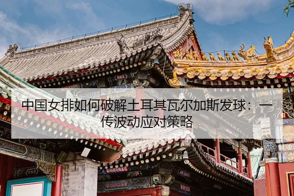 zhong-guo-nv-pai-ru-he-po-jie-tu-er-qi-wa-er-jia-si-fa-qiu-yi-chuan-bo-dong-ying-dui-ce-lve-3-966.jpg