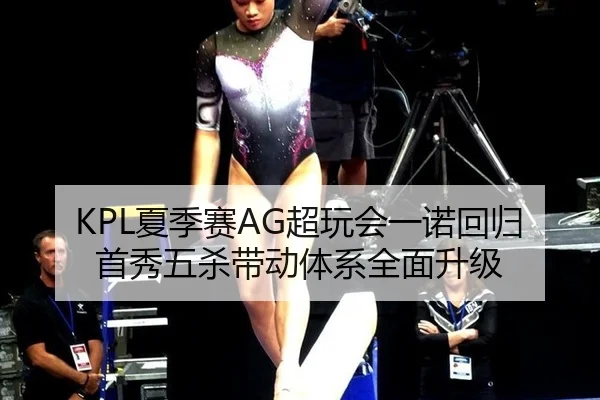 KPL夏季赛AG超玩会一诺回归首秀五杀带动体系全面升级
