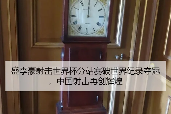 盛李豪射击世界杯分站赛破世界纪录夺冠，中国射击再创辉煌