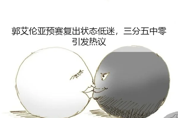 郭艾伦亚预赛复出状态低迷，三分五中零引发热议