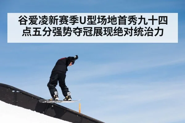谷爱凌新赛季U型场地首秀九十四点五分强势夺冠展现绝对统治力
