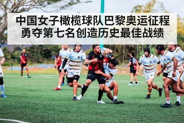 中国女子橄榄球队巴黎奥运征程勇夺第七名创造历史最佳战绩