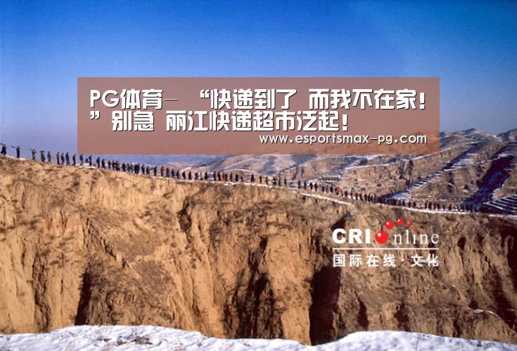 PG体育-
“快递到了 而我不在家!”别急 丽江快递超市泛起!(图2) PG体育