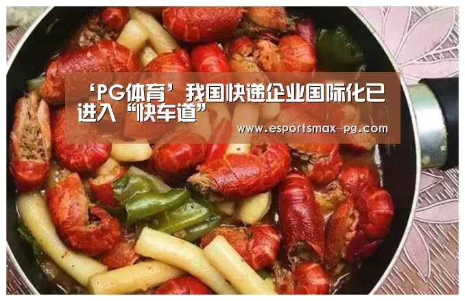 ‘PG体育’我国快递企业国际化已进入“快车道”